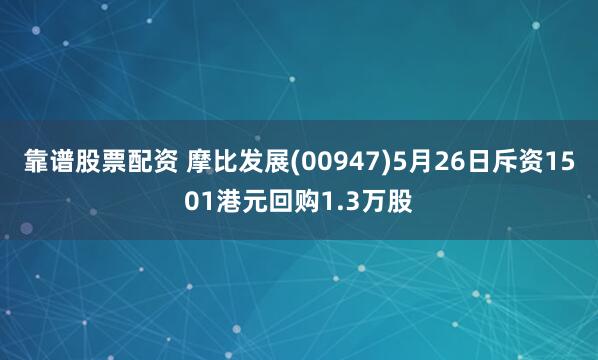 靠谱股票配资 摩比发展(00947)5月26日斥资1501港元回购1.3万股