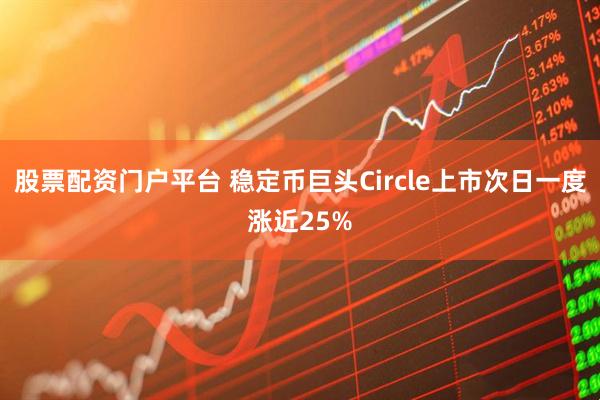 股票配资门户平台 稳定币巨头Circle上市次日一度涨近25%