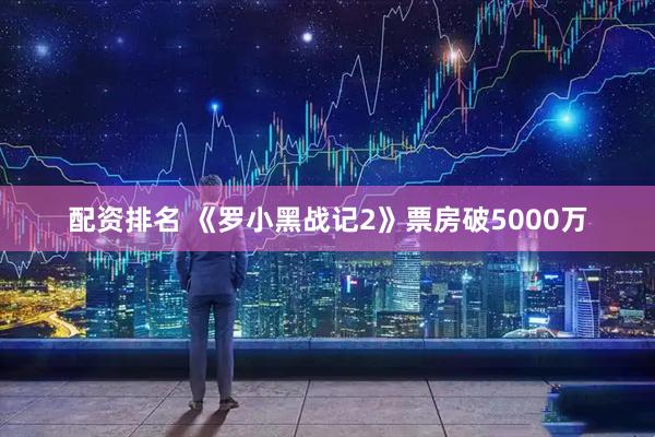 配资排名 《罗小黑战记2》票房破5000万