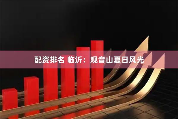 配资排名 临沂：观音山夏日风光