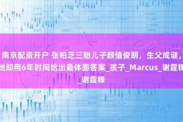 南京配资开户 张柏芝三胎儿子颜值俊朗,生父成谜,她却用6年时间给出最体面答案_孩子_Marcus_谢霆锋