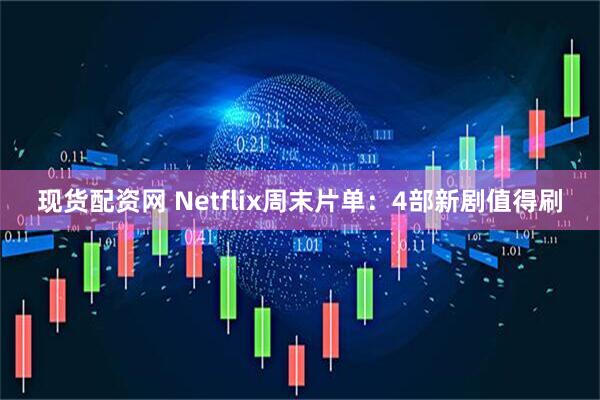 现货配资网 Netflix周末片单：4部新剧值得刷