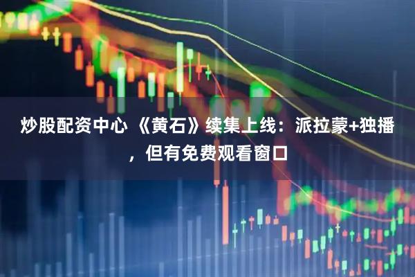 炒股配资中心 《黄石》续集上线：派拉蒙+独播，但有免费观看窗口