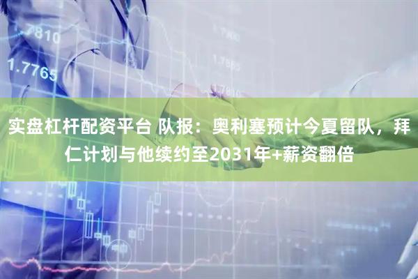 实盘杠杆配资平台 队报：奥利塞预计今夏留队，拜仁计划与他续约至2031年+薪资翻倍
